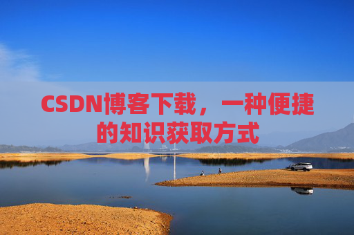 CSDN博客下载,一种便捷的知识获取方式