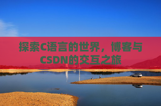 探索C语言的世界,博客与CSDN的交互之旅